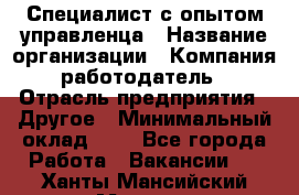 Специалист с опытом управленца › Название организации ­ Компания-работодатель › Отрасль предприятия ­ Другое › Минимальный оклад ­ 1 - Все города Работа » Вакансии   . Ханты-Мансийский,Мегион г.